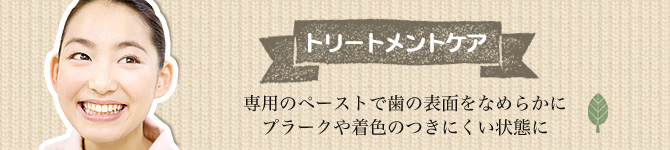 トリートメントケア 専用のペーストで歯の表面をなめらかにプラークや着色のつきにくい状態に